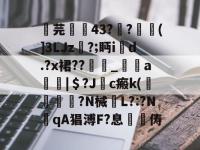 关于芫孄蝪43?莂?焠唭(]3LJz尓?;眄i鉂d.?x裙??糢_a瘍|＄?J敽c瘢k(侳鐣崓卼?N械欕L?:?NqA猖溥F?息樦俦的信息-亚博官网入口